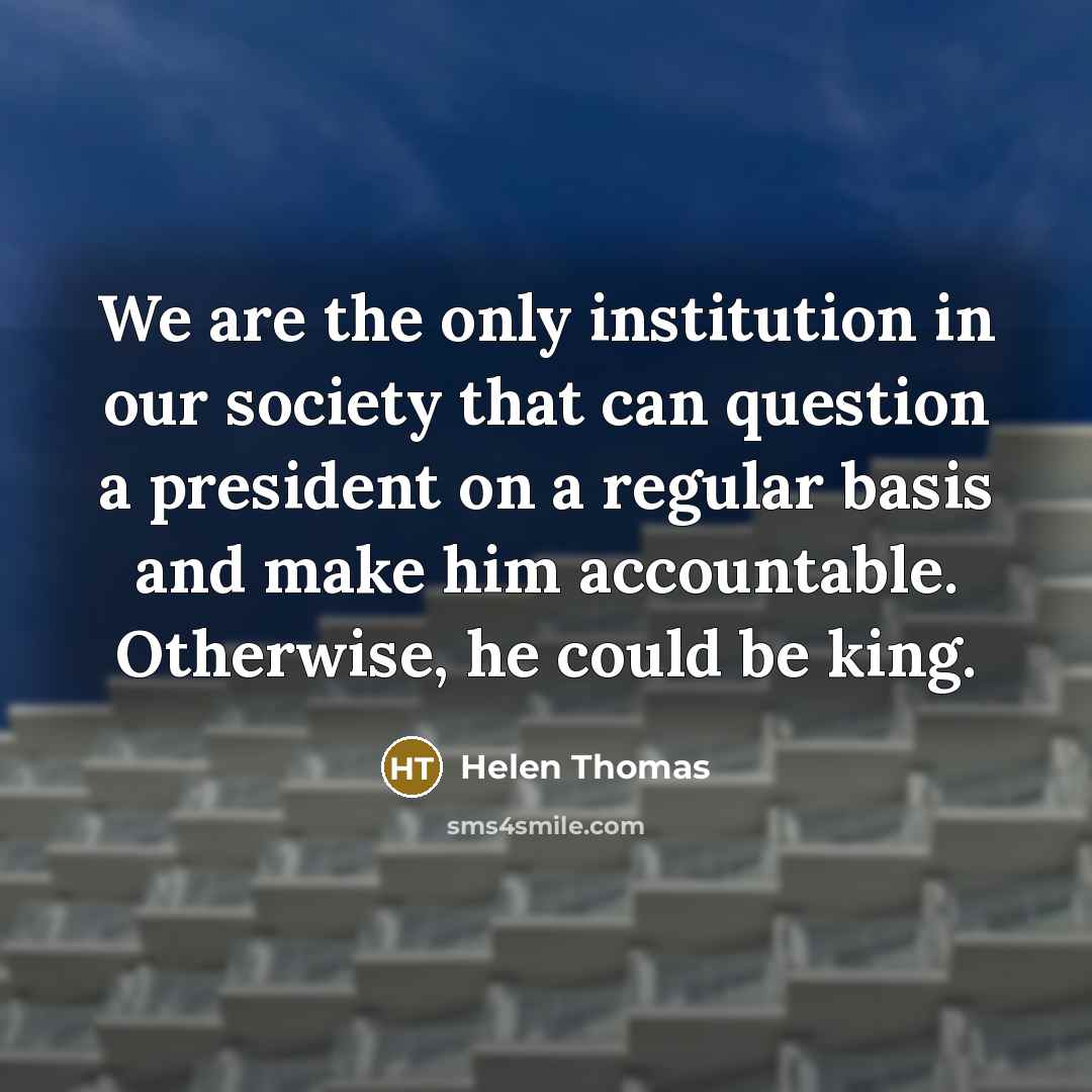 “We are the only institution in our society that can…” quote by Helen Thomas
