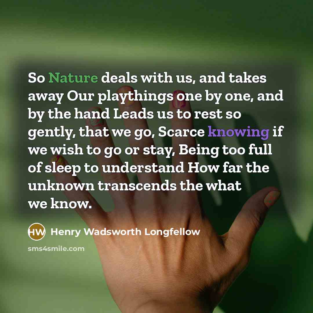 “So Nature deals with us, and takes away Our playthings…” quote by Henry Wadsworth Longfellow