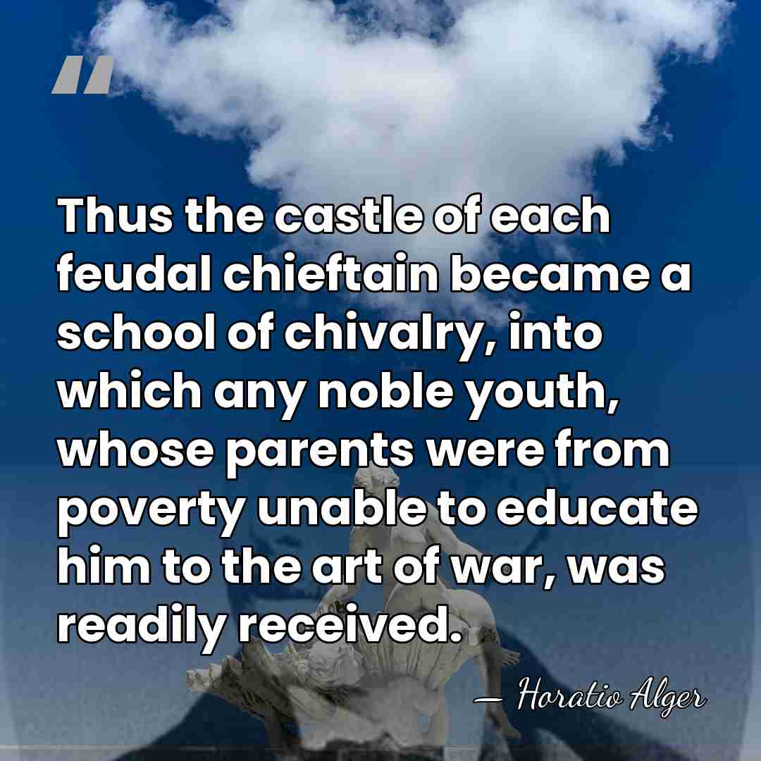 Thus the castle of each feudal chieftain became a school of chivalry,&hellip; - Horatio Alger