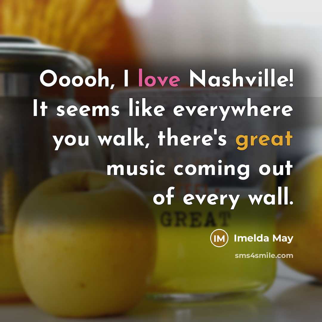 “Ooooh, I love Nashville! It seems like everywhere you walk, there's great music coming out of every wall.” quote by Imelda May