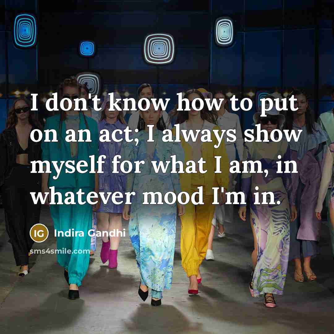 “I don't know how to put on an act; I always show myself for what I am, in whatever mood I'm in.” quote by Indira Gandhi