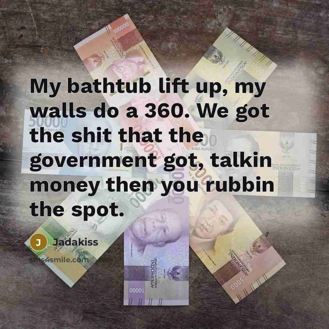 “My bathtub lift up, my walls do a 360. We got the shit that the government got, talkin money then you rubbin the spot.” quote by Jadakiss