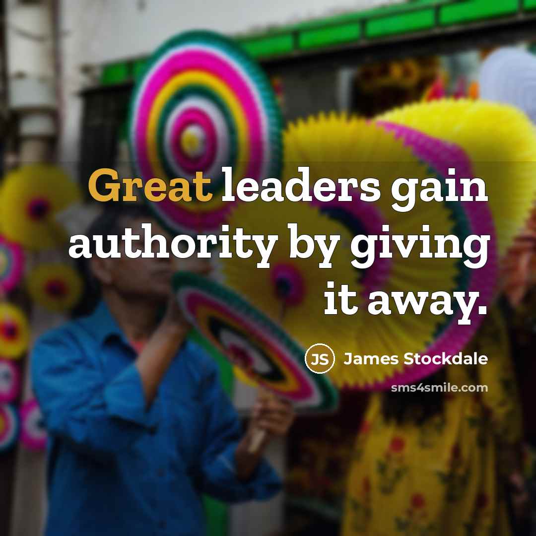 “Great leaders gain authority by giving it away.…” quote by James Stockdale