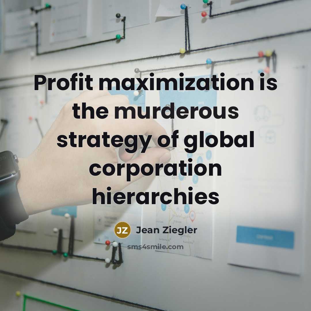 “Profit maximization is the murderous strategy of global corporation hierarchies…” quote by Jean Ziegler
