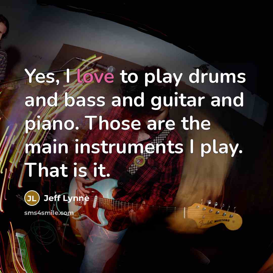 “Yes, I love to play drums and bass and guitar…” quote by Jeff Lynne