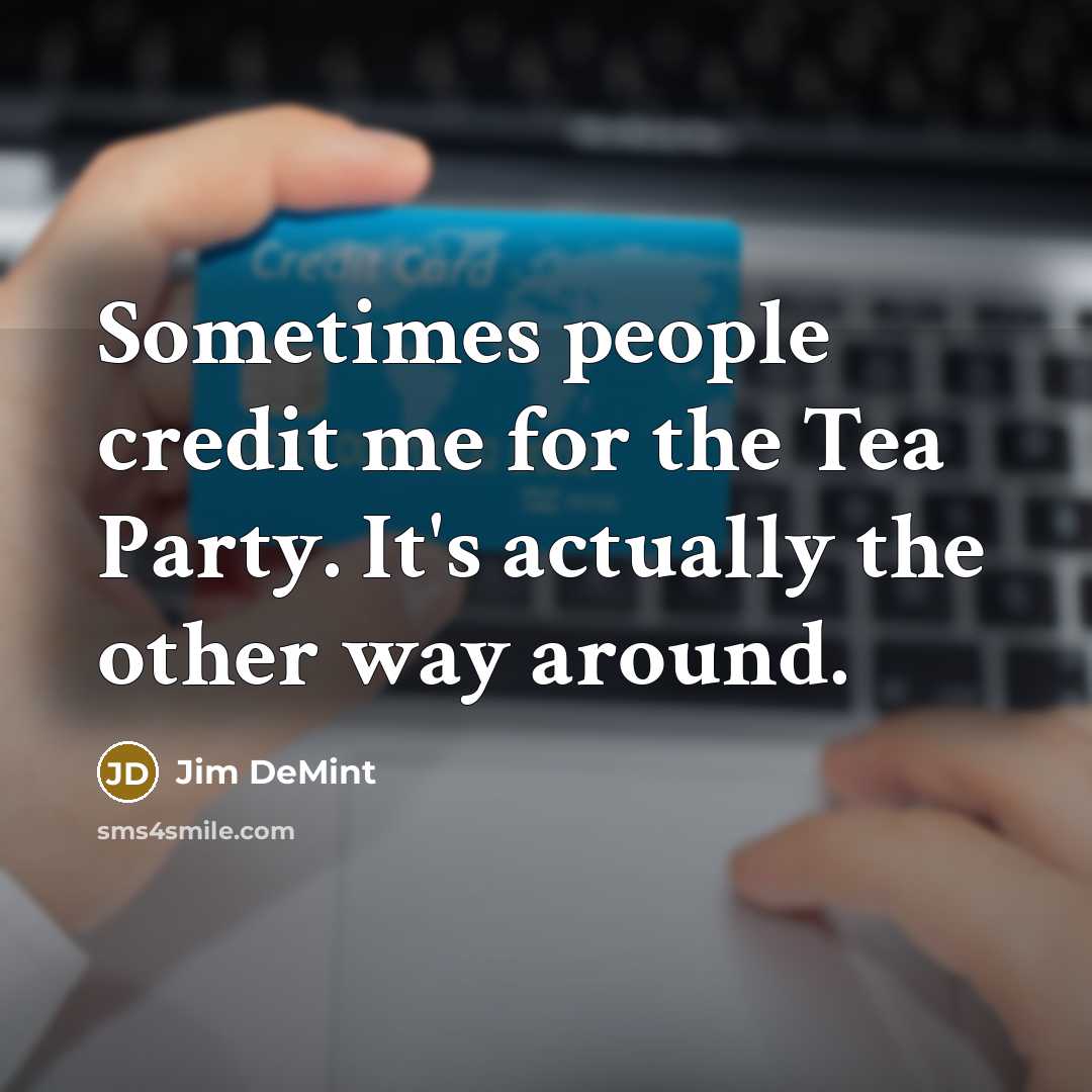 “Sometimes people credit me for the Tea Party. It's actually…” quote by Jim DeMint