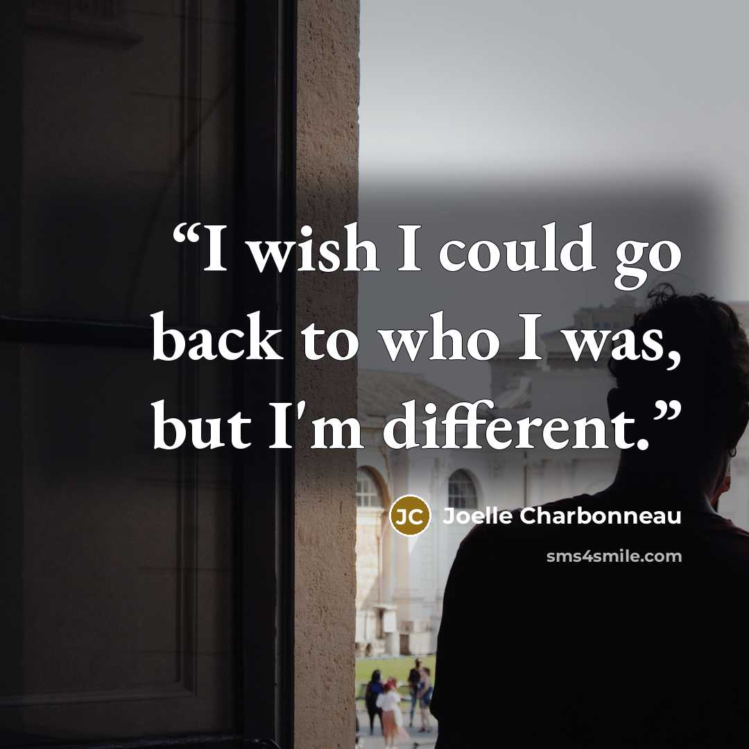 “I wish I could go back to who I was, but I'm different.” quote by Joelle Charbonneau
