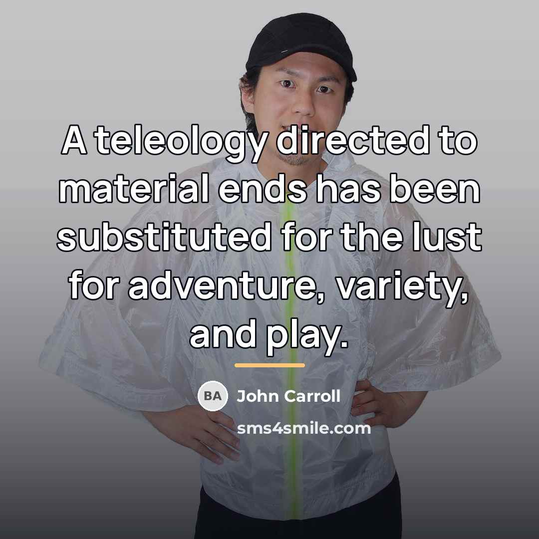 “A teleology directed to material ends has been substituted for…” quote by John Carroll