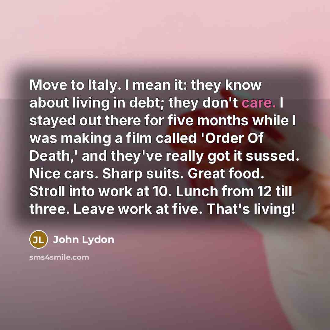 “Move to Italy. I mean it: they know about living…” quote by John Lydon