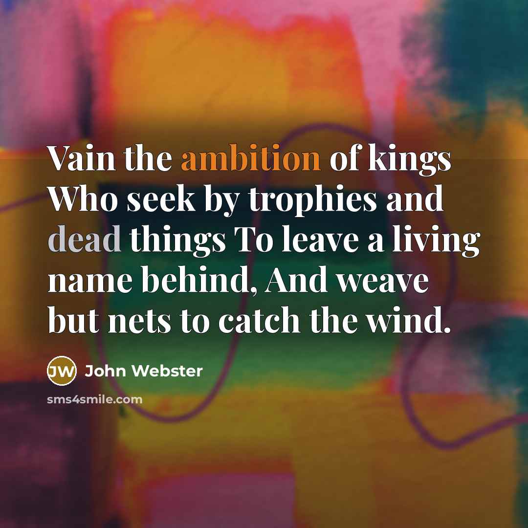 “Vain the ambition of kings Who seek by trophies and…” quote by John Webster