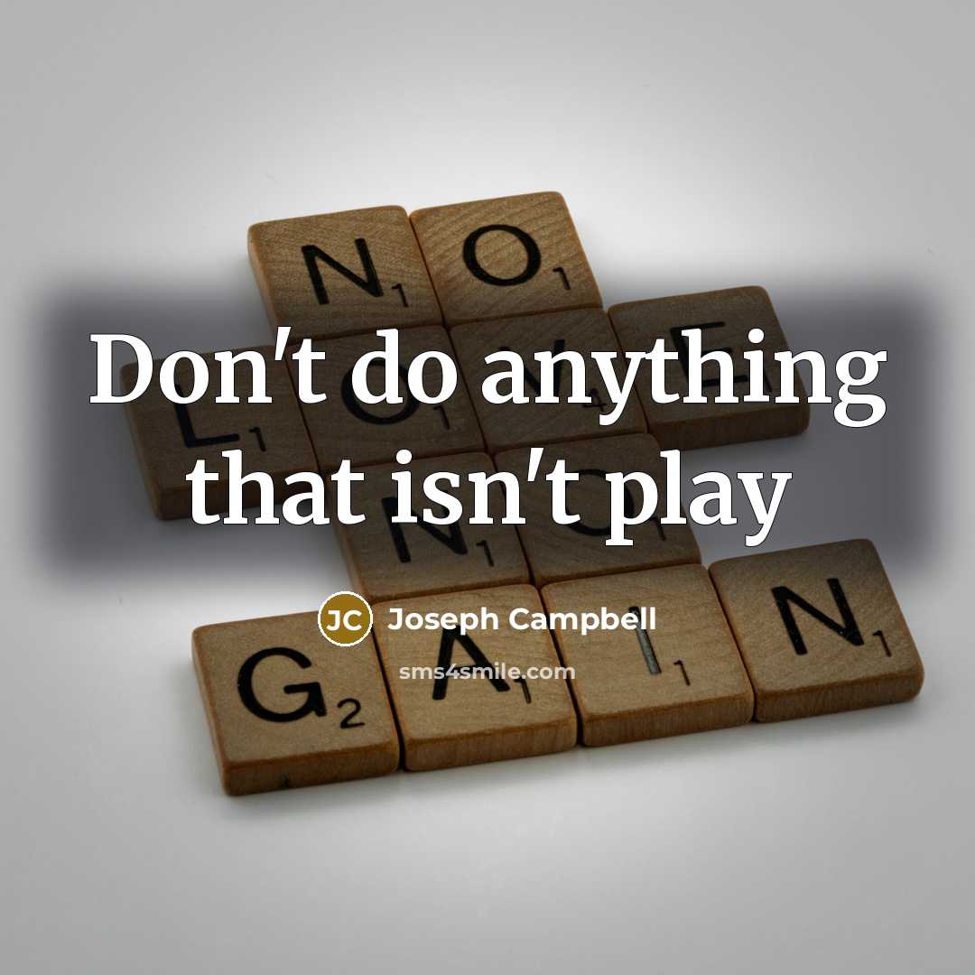 “Don't do anything that isn't play…” quote by Joseph Campbell