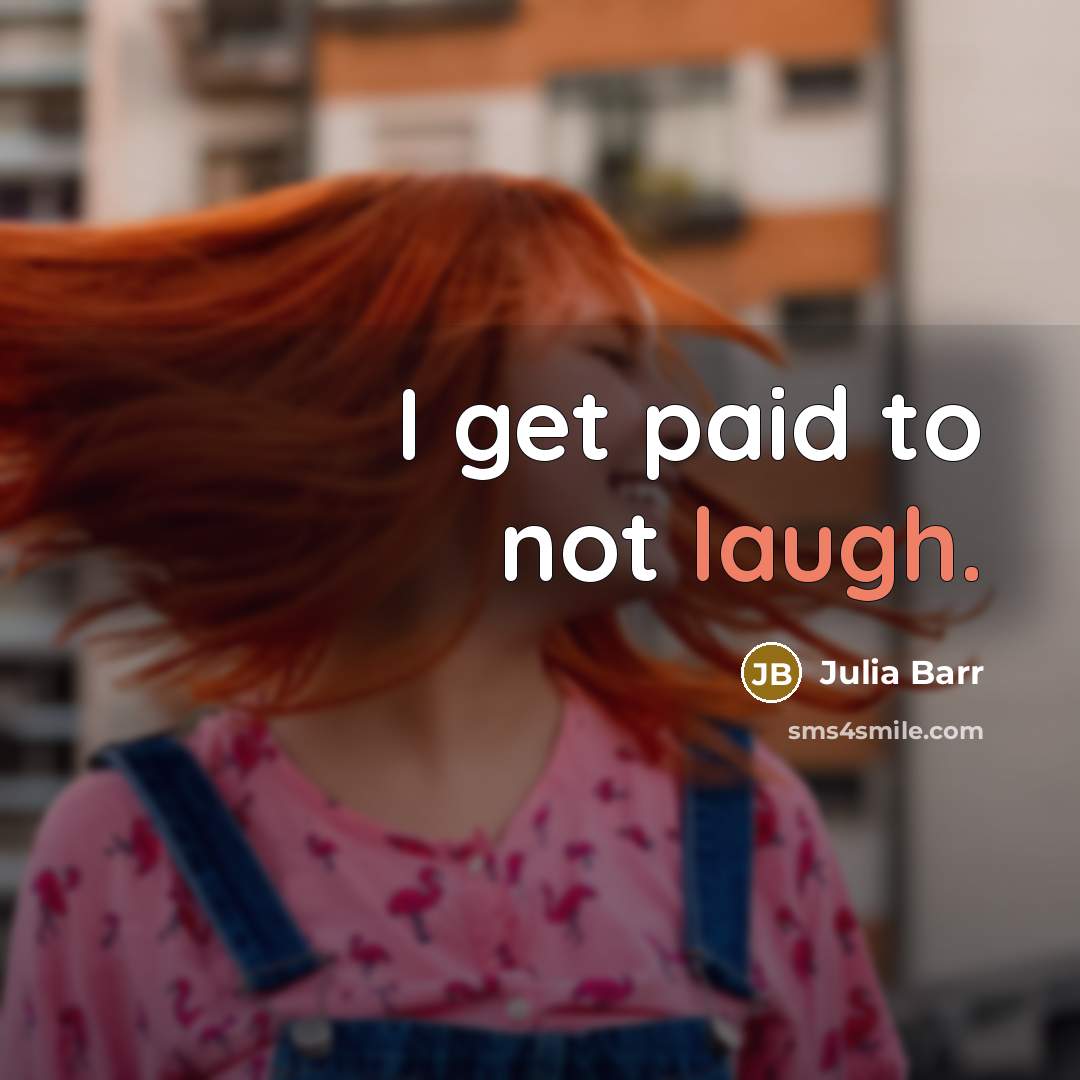 “I get paid to not laugh.” quote by Julia Barr