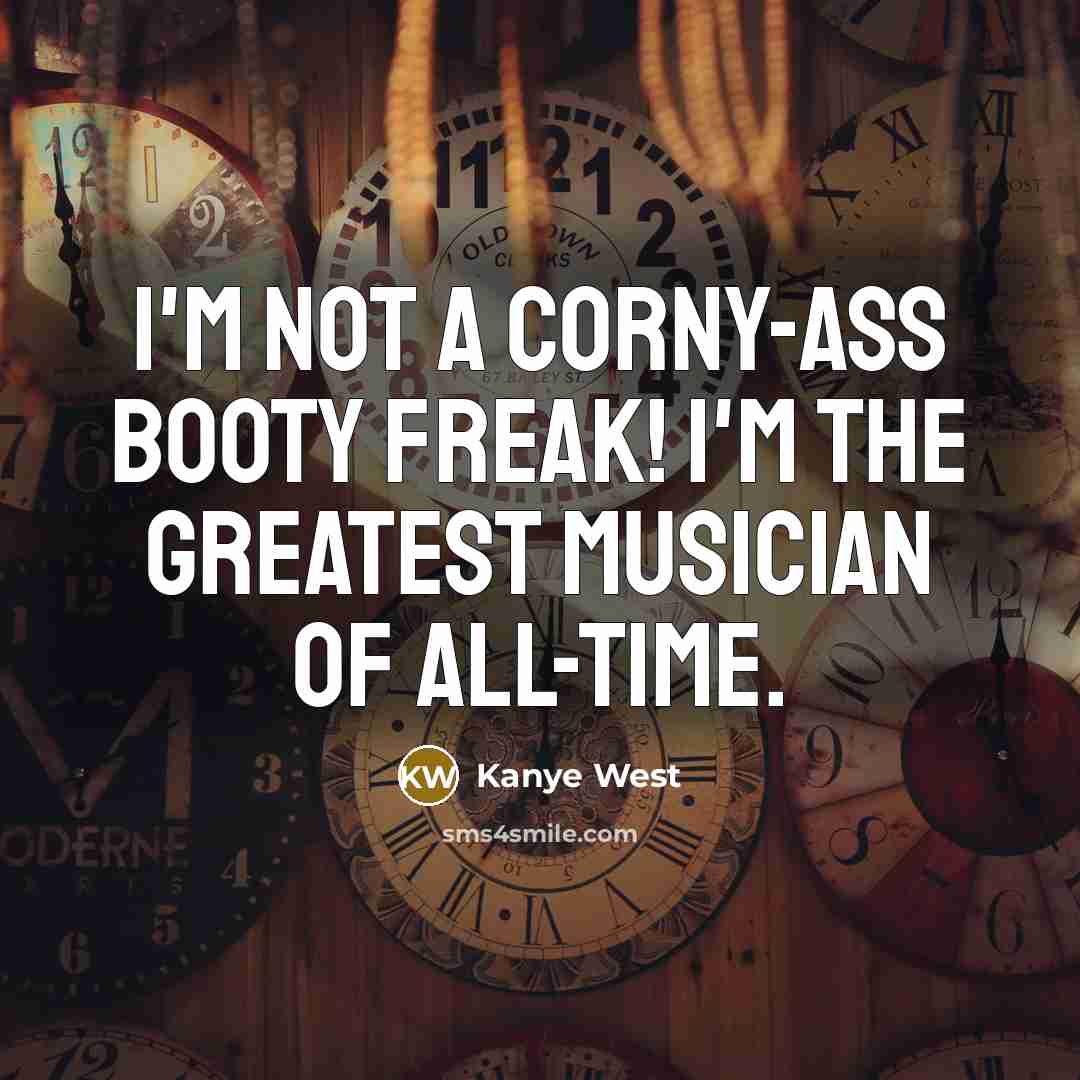 “I'm not a corny-ass booty freak! I'm the greatest musician…” quote by Kanye West