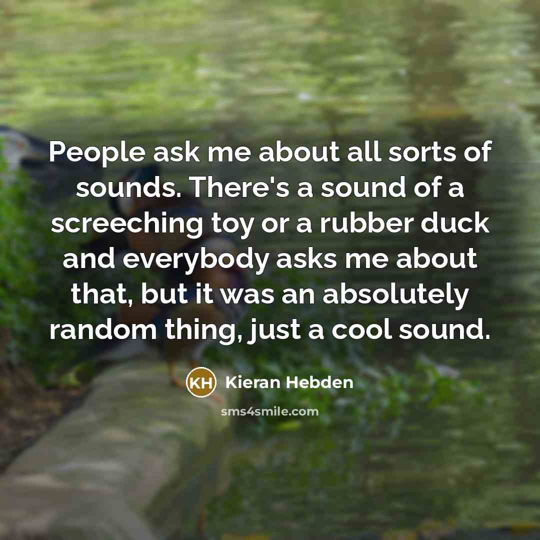 “People ask me about all sorts of sounds. There's a…” quote by Kieran Hebden