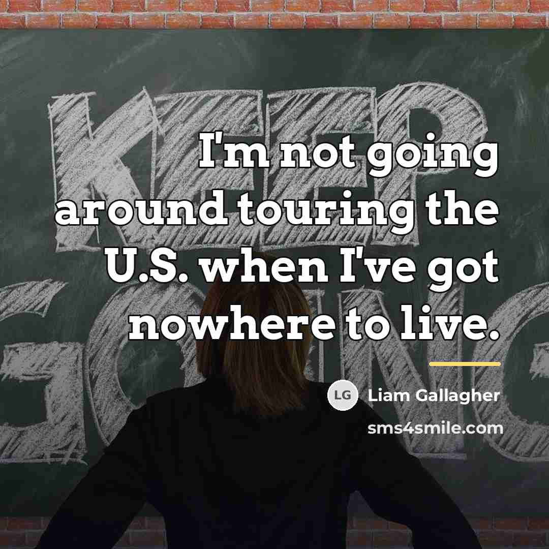 “I'm not going around touring the U.S. when I've got…” quote by Liam Gallagher
