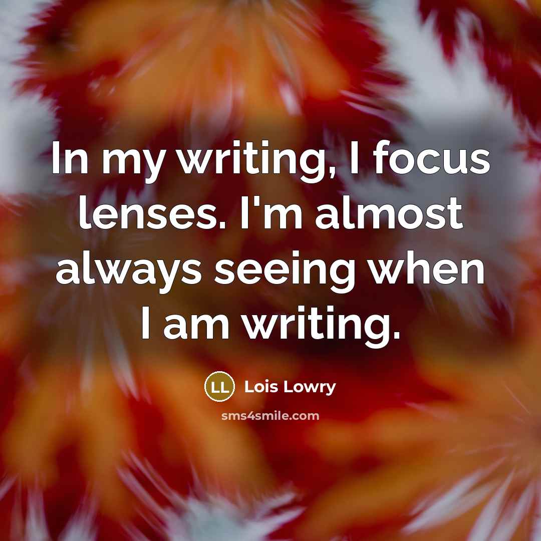 “In my writing, I focus lenses. I'm almost always seeing…” quote by Lois Lowry