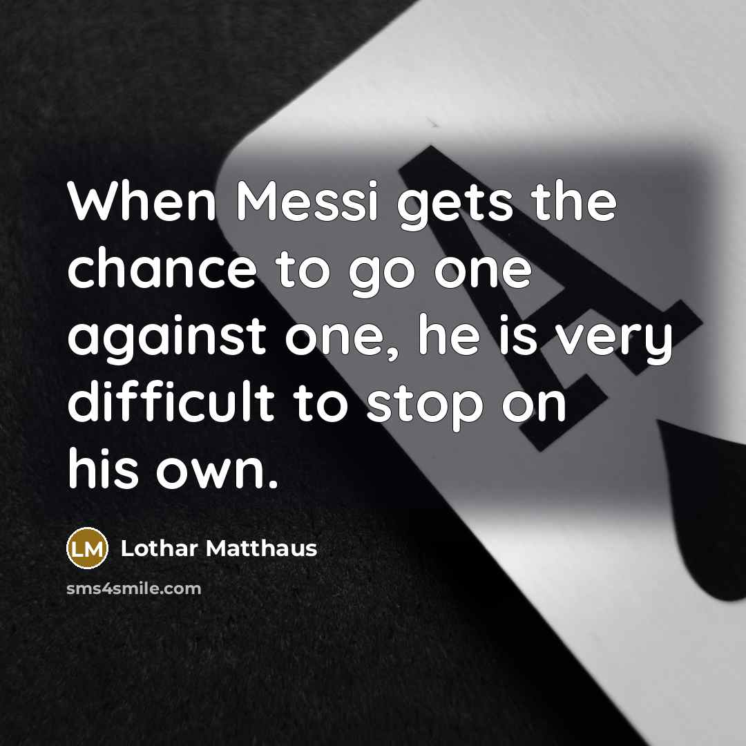 “When Messi gets the chance to go one against one,…” quote by Lothar Matthaus