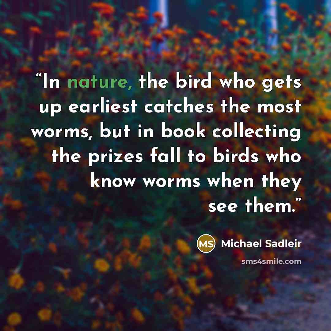“In nature, the bird who gets up earliest catches the most worms, but in book collecting the prizes fall to birds who know worms when they see them.” quote by Michael Sadleir