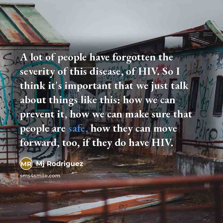 “A lot of people have forgotten the severity of this disease, of HIV. So I think it's important that we just talk about things like this: how we can prevent it, how we can make sure that people are safe, how they can move forward, too, if they do have HIV.” quote by Mj Rodriguez