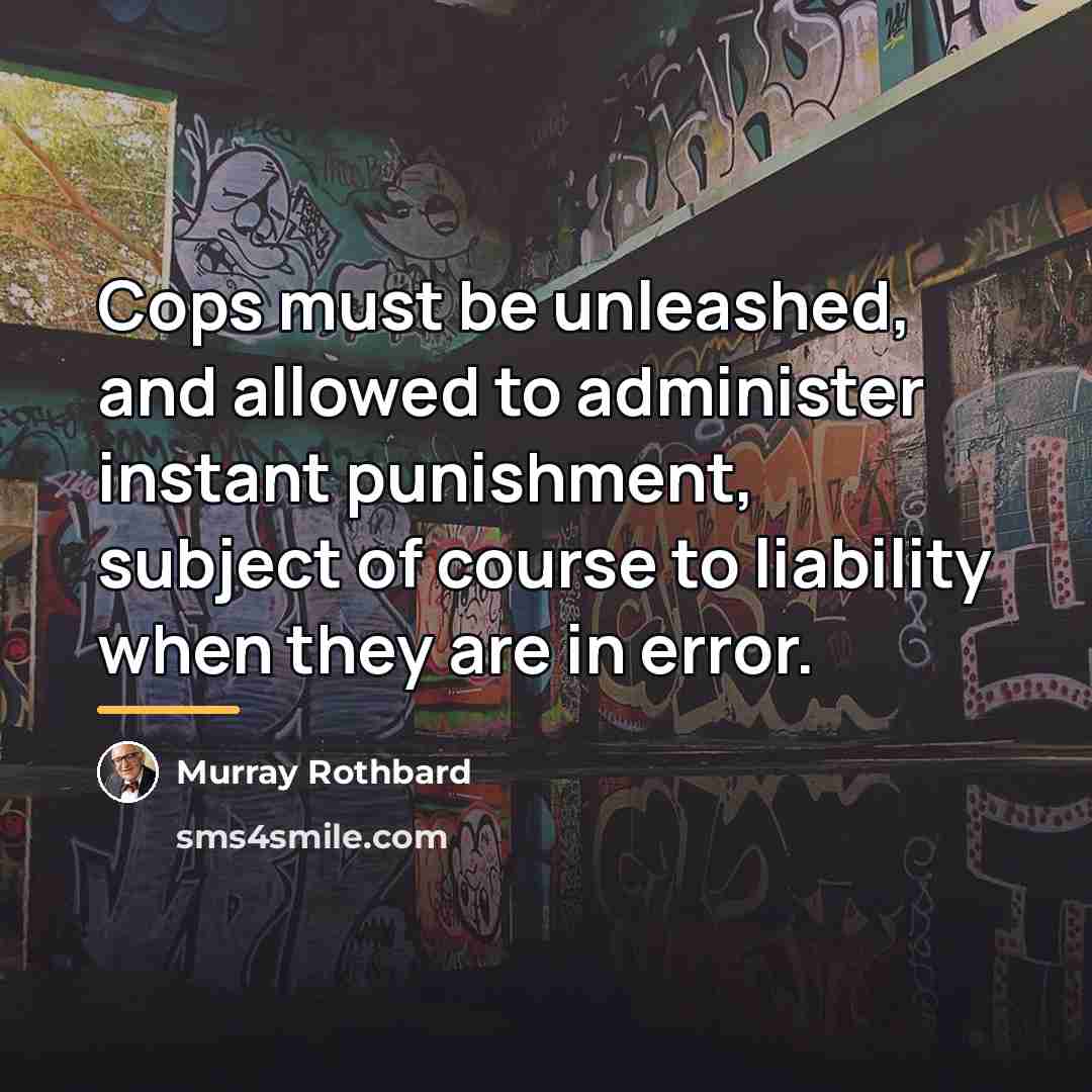 “Cops must be unleashed, and allowed to administer instant punishment,…” quote by Murray Rothbard