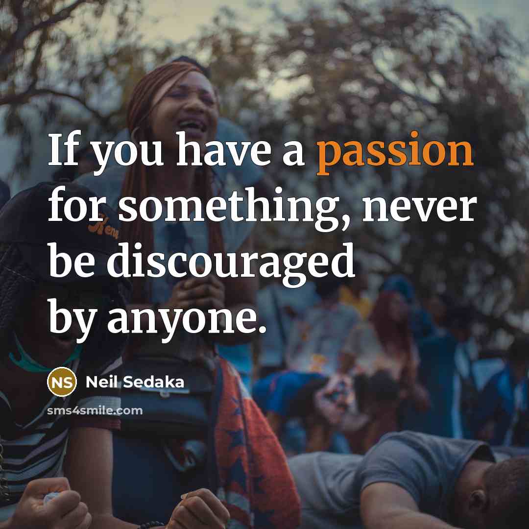 “If you have a passion for something, never be discouraged…” quote by Neil Sedaka