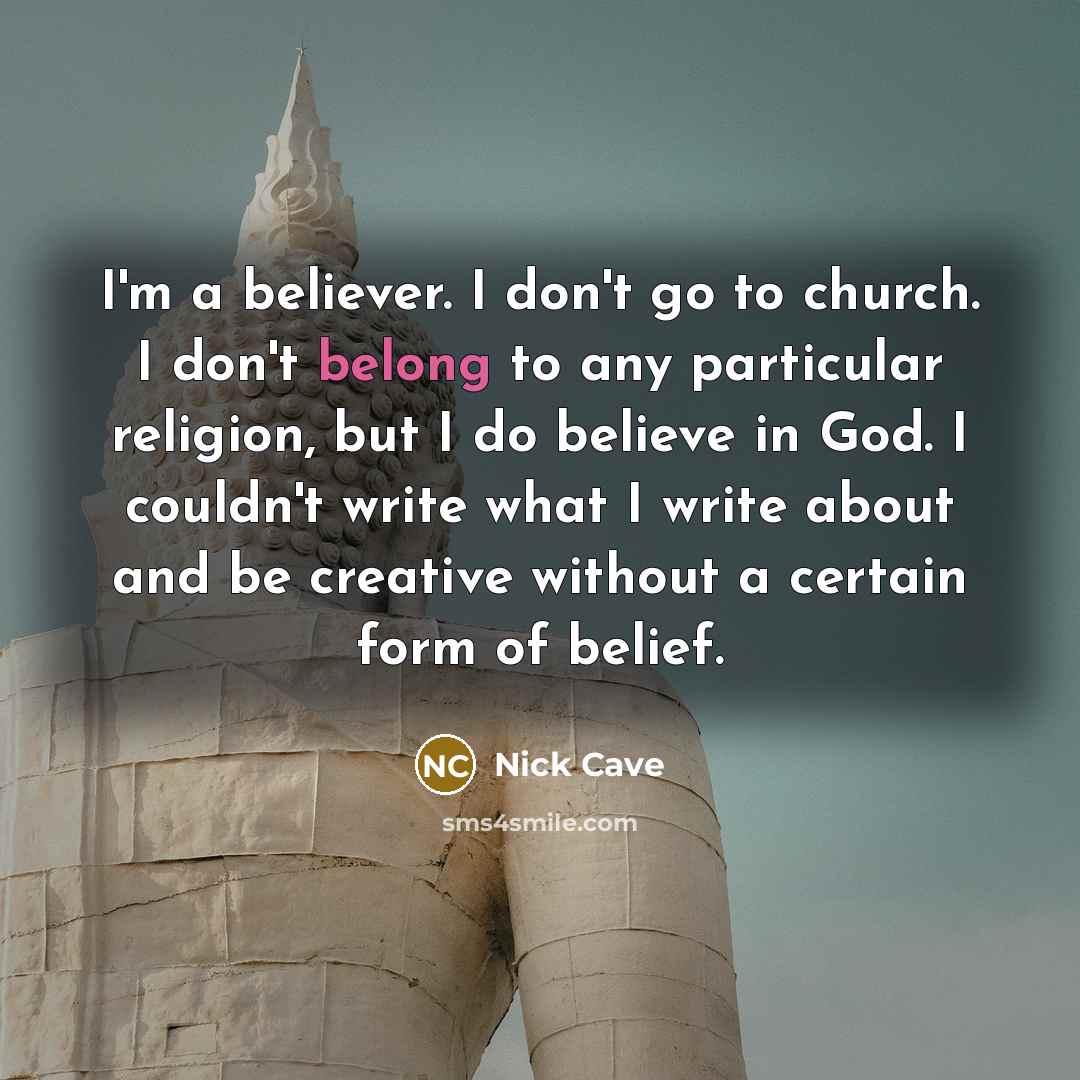 “I'm a believer. I don't go to church. I don't…” quote by Nick Cave