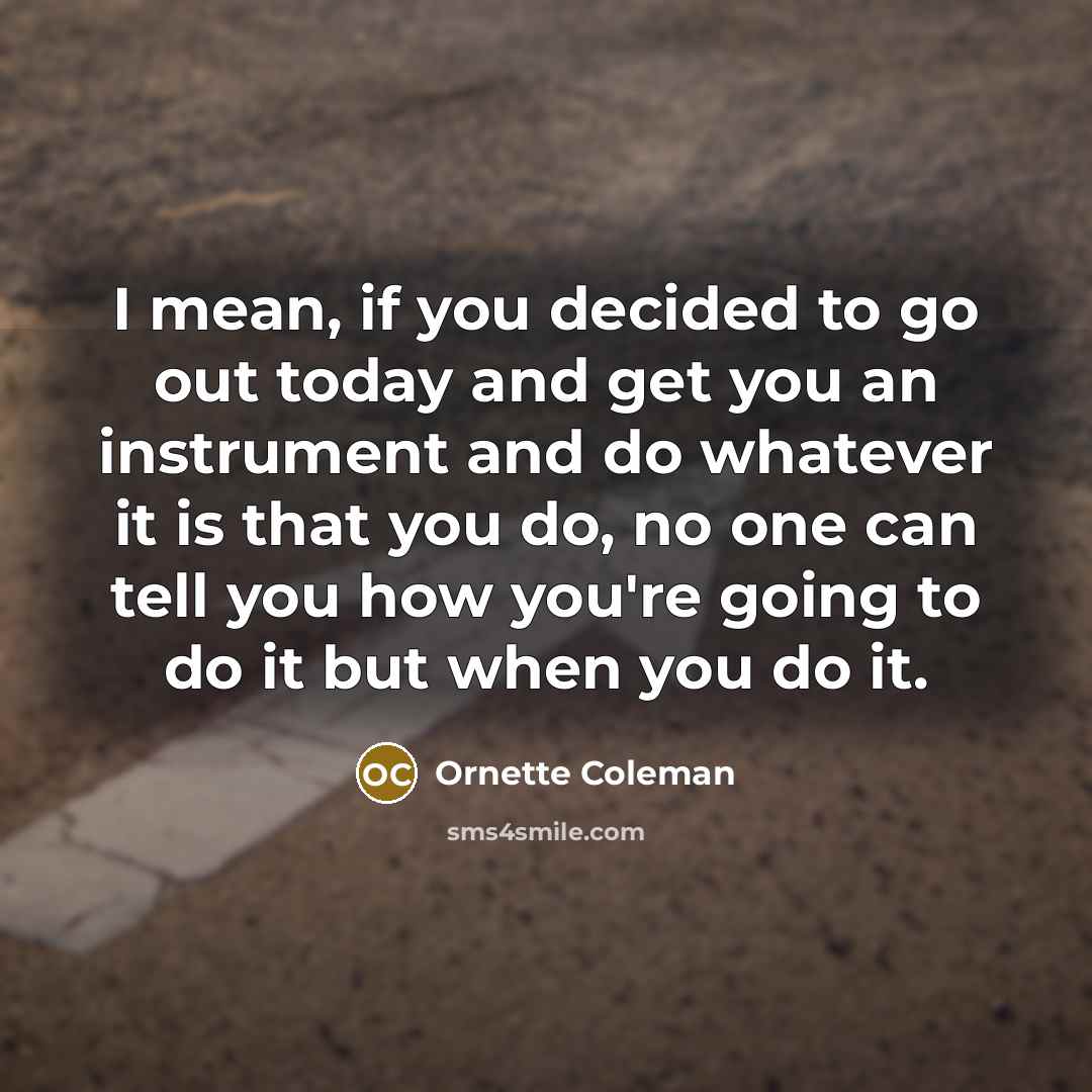 “I mean, if you decided to go out today and…” quote by Ornette Coleman