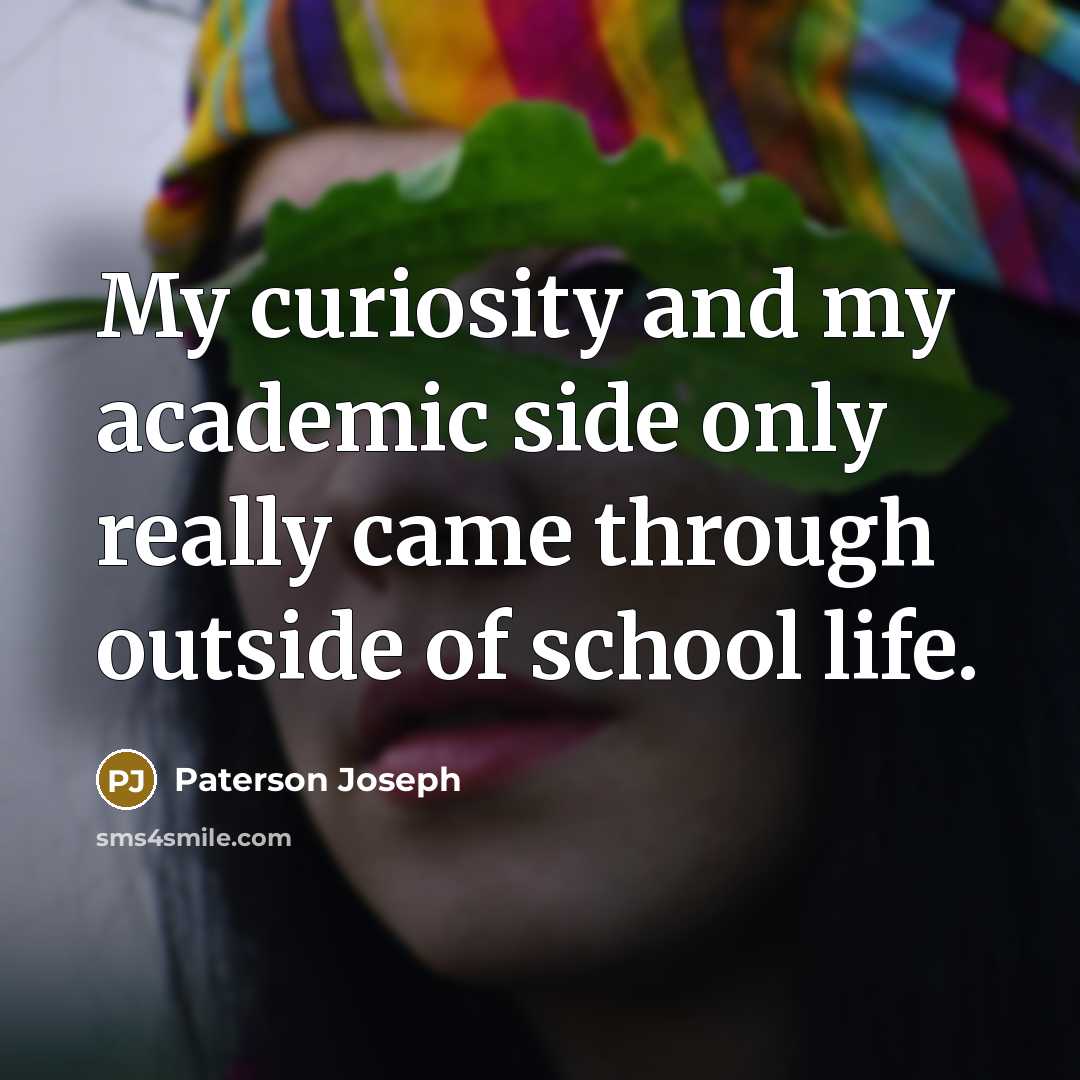 “My curiosity and my academic side only really came through outside of school life.” quote by Paterson Joseph