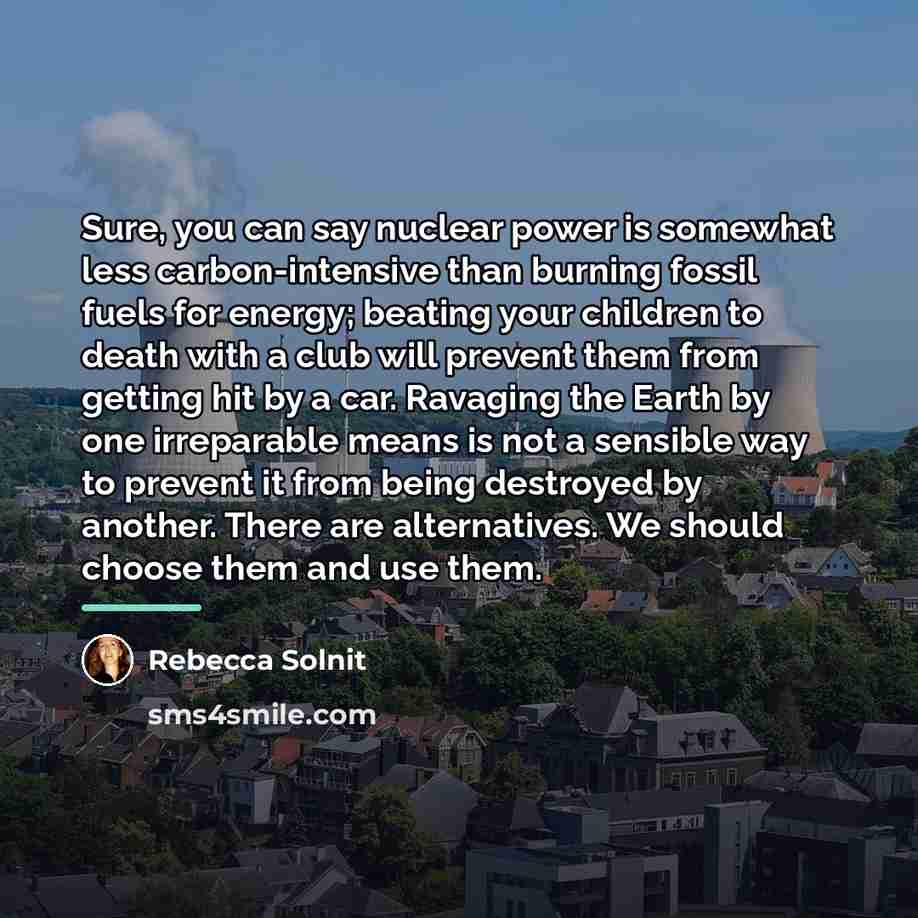 “Sure, you can say nuclear power is somewhat less carbon-intensive…” quote by Rebecca Solnit
