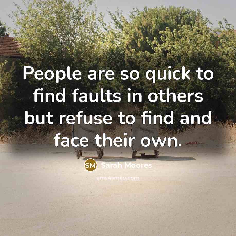 “People are so quick to find faults in others but refuse to find and face their own.” quote by Sarah Moores
