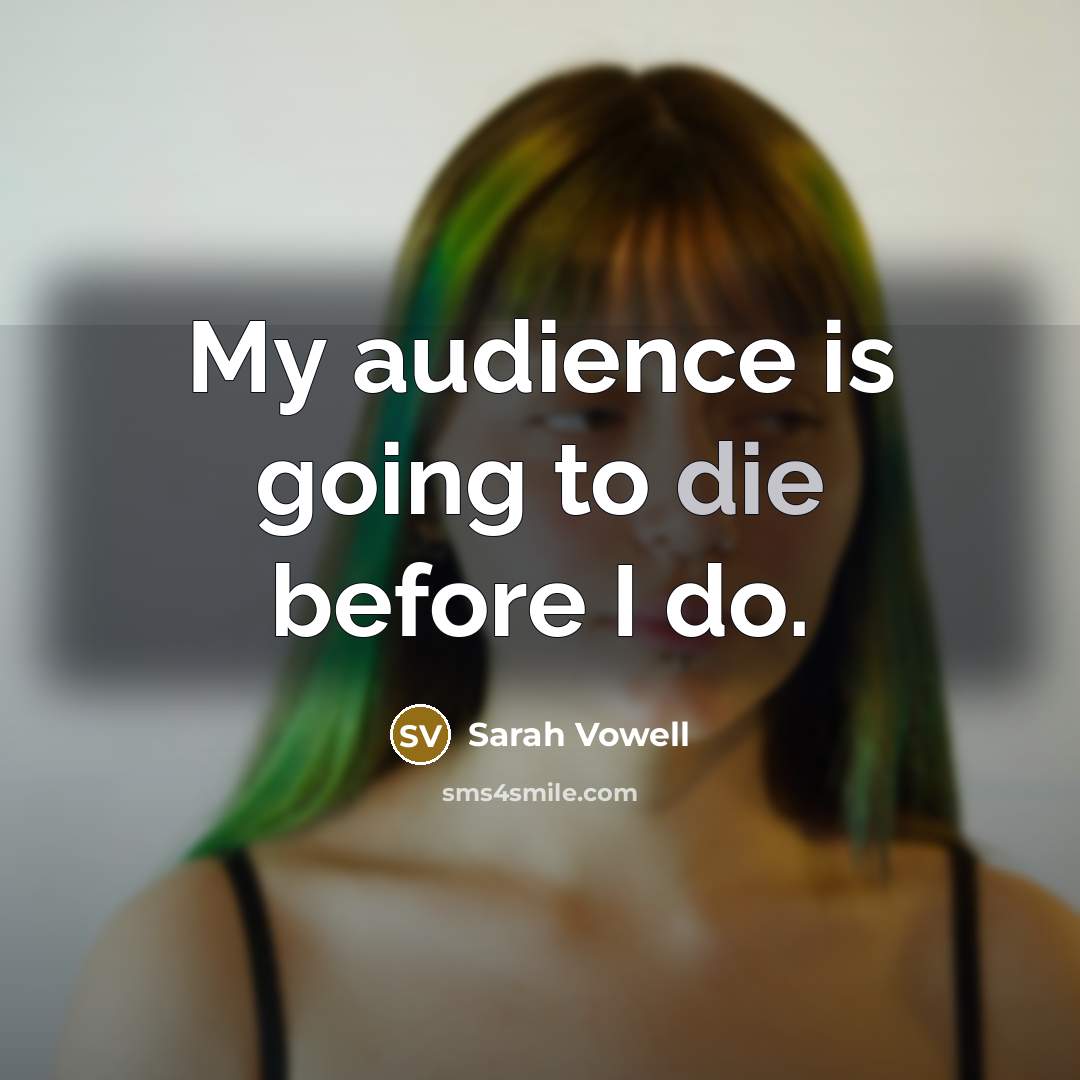 “My audience is going to die before I do.…” quote by Sarah Vowell