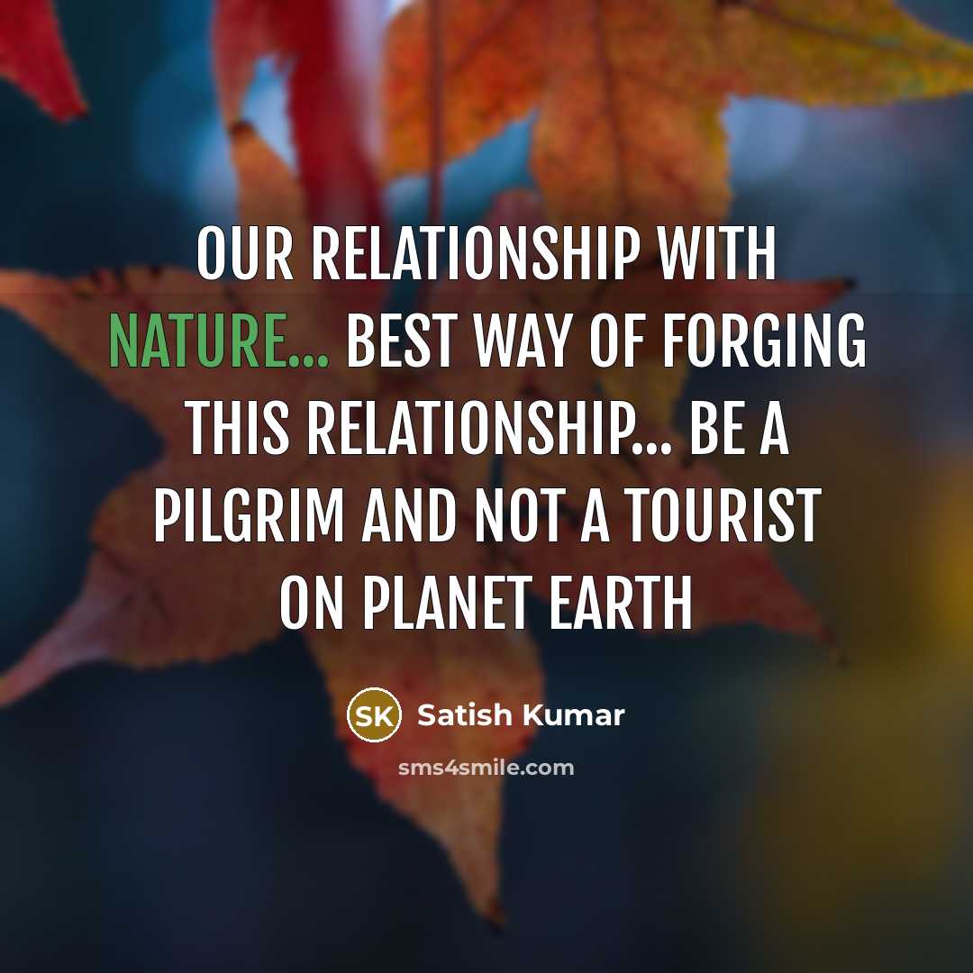 “Our relationship with Nature... best way of forging this relationship...…” quote by Satish Kumar