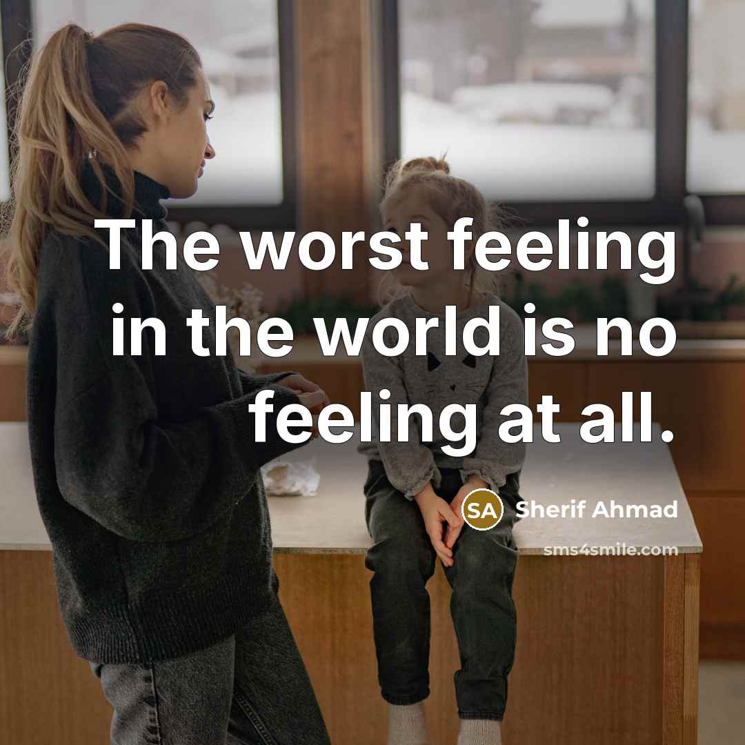 “The worst feeling in the world is no feeling at…” quote by Sherif Ahmad