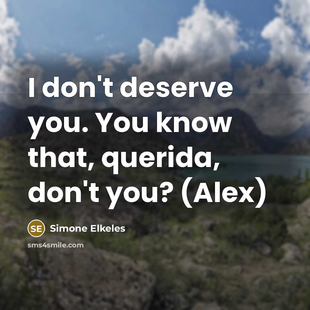 “I don't deserve you. You know that, querida, don't you?…” quote by Simone Elkeles