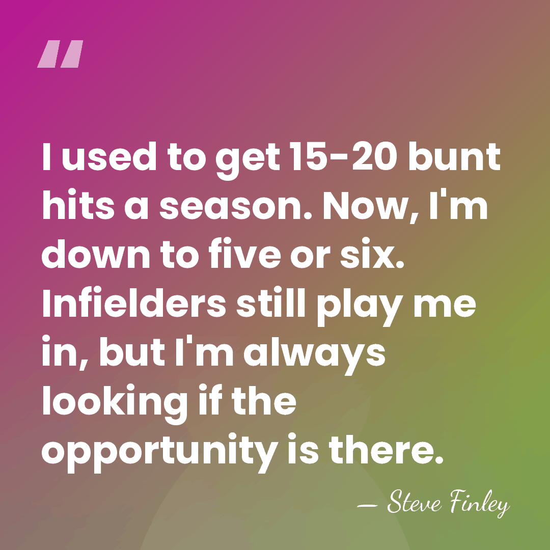 I used to get 15-20 bunt hits a season. Now, I'm down&hellip; - Steve Finley