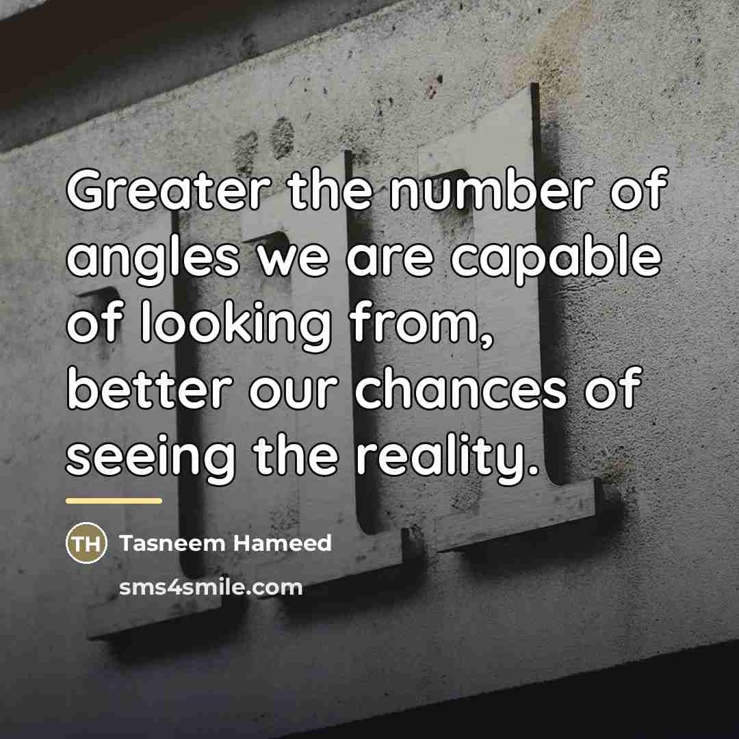 “Greater the number of angles we are capable of looking…” quote by Tasneem Hameed