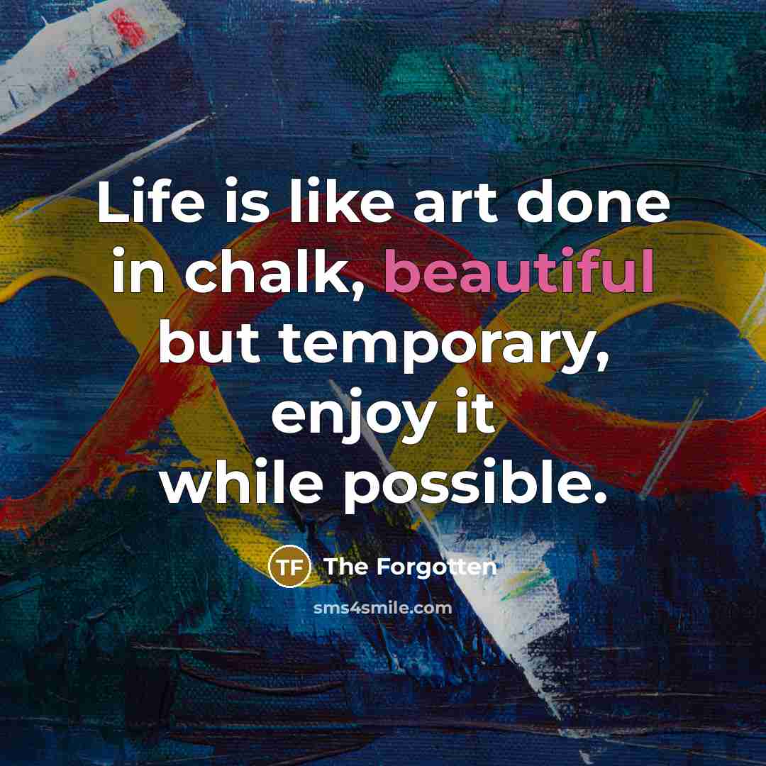 “Life is like art done in chalk, beautiful but temporary,…” quote by The Forgotten