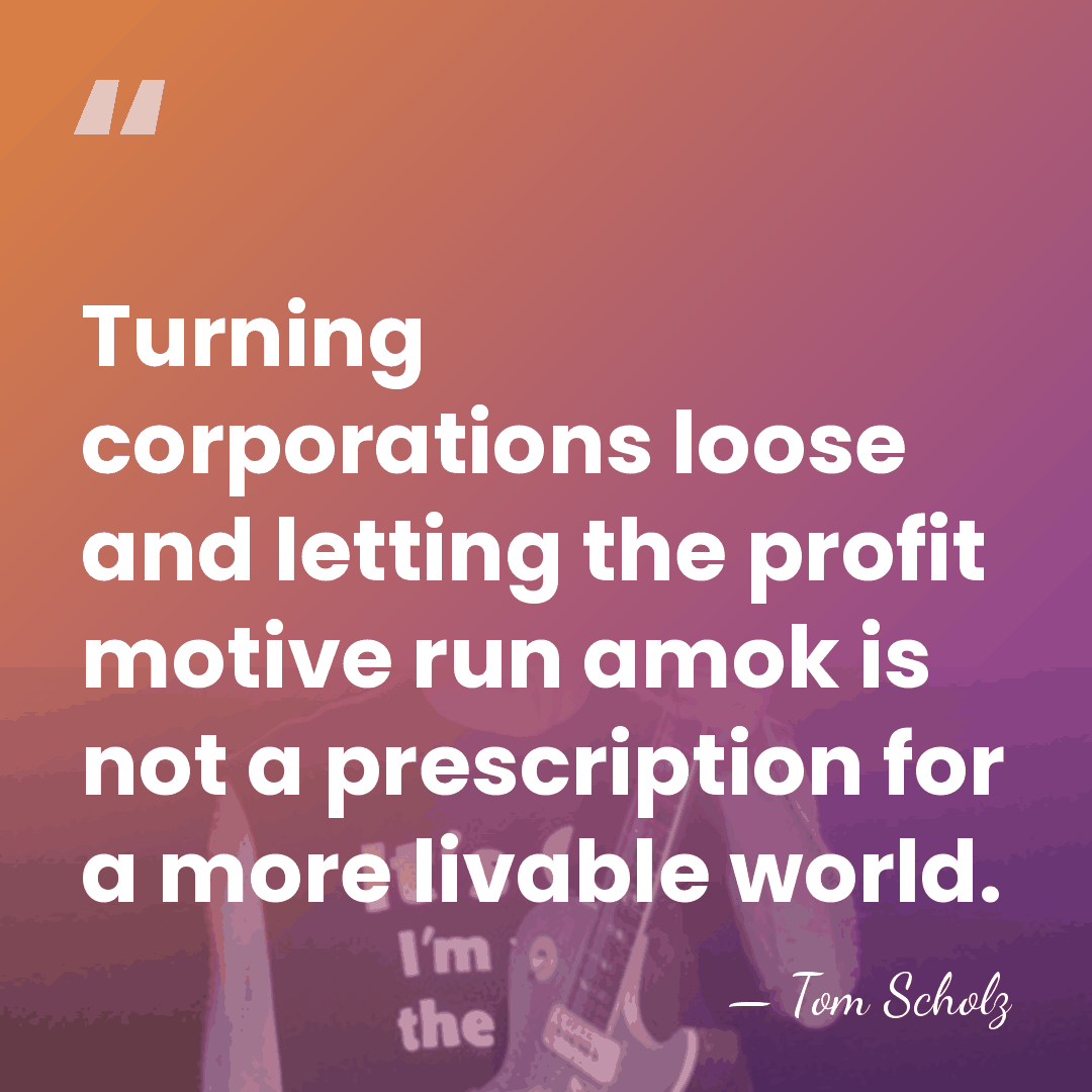 Turning corporations loose and letting the profit motive run amok is not&hellip; - Tom Scholz