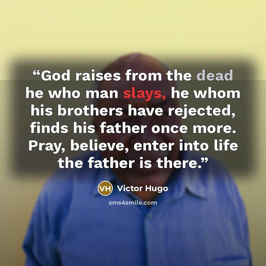 “God raises from the dead he who man slays, he whom his brothers have rejected, finds his father once more. Pray, believe, enter into life the father is there.” quote by Victor Hugo