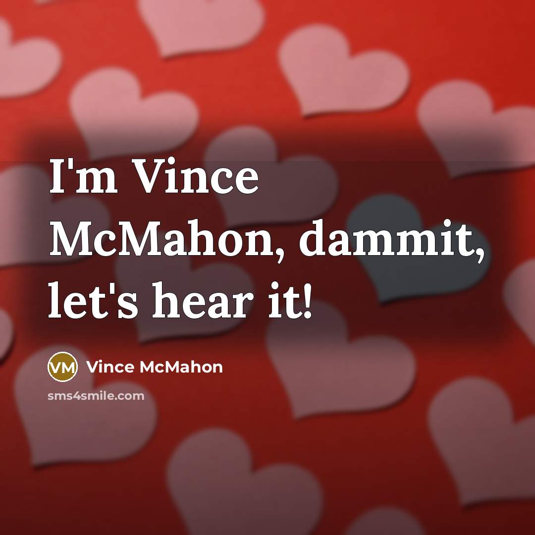 “I'm Vince McMahon, dammit, let's hear it!…” quote by Vince McMahon