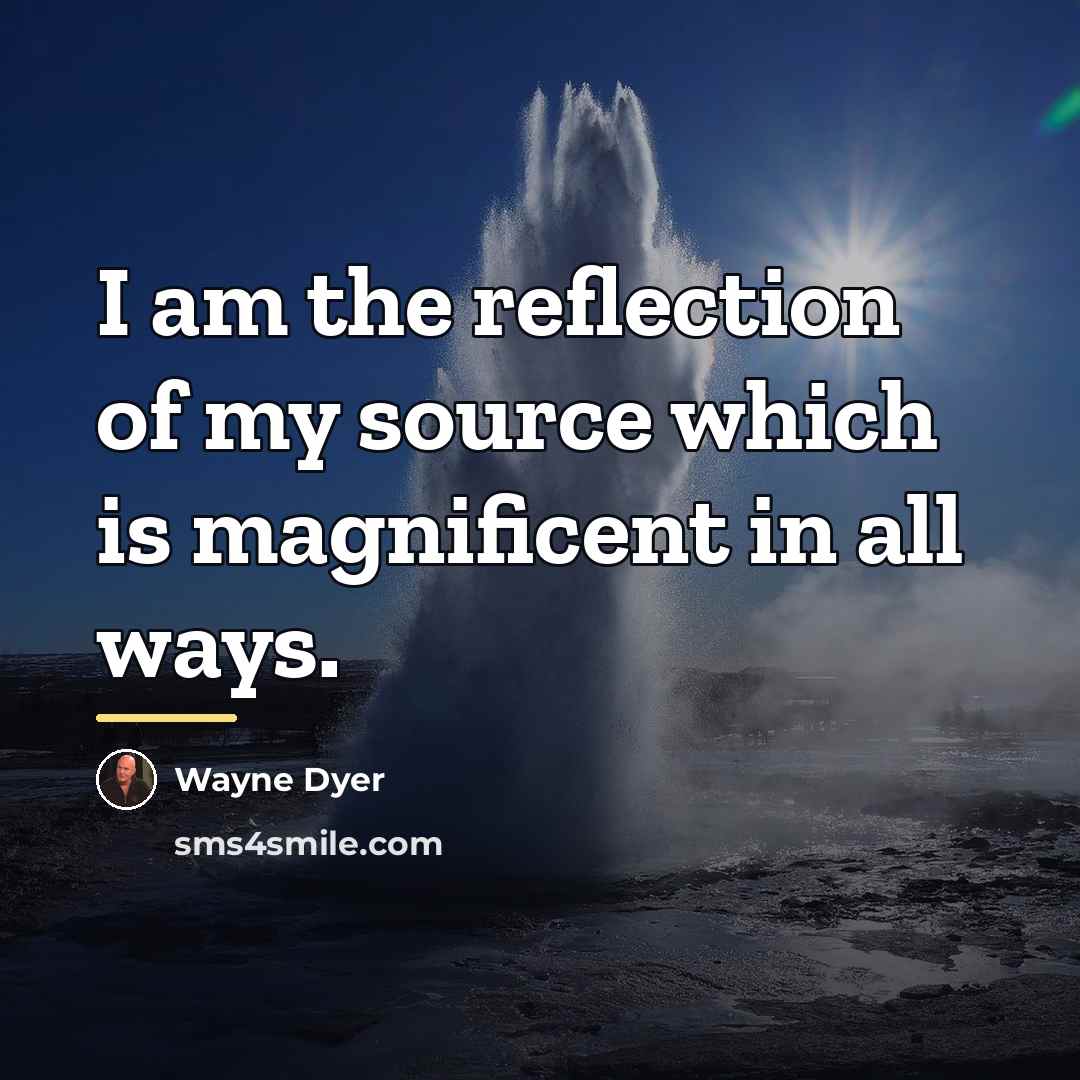 “I am the reflection of my source which is magnificent…” quote by Wayne Dyer