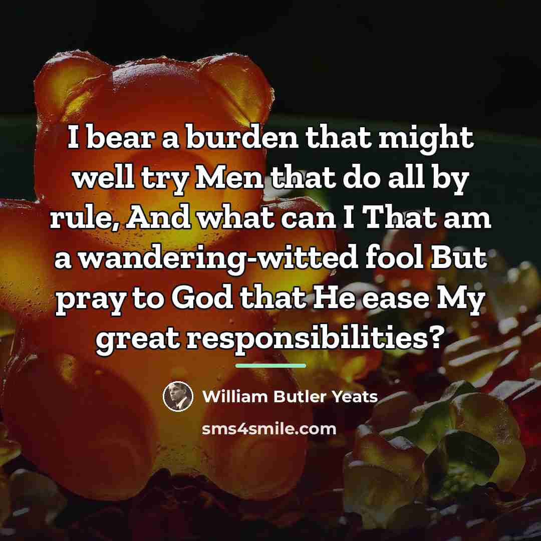 “I bear a burden that might well try Men that…” quote by William Butler Yeats