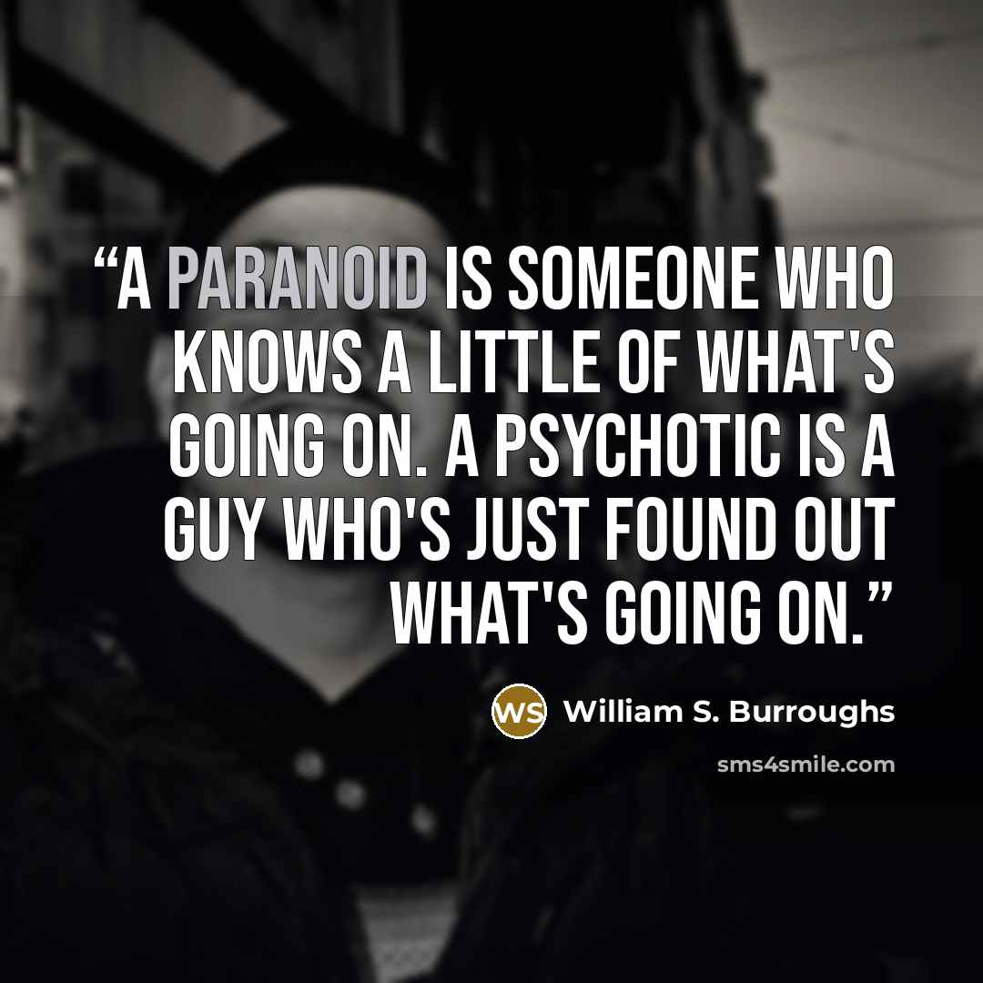 “A paranoid is someone who knows a little of what's going on. A psychotic is a guy who's just found out what's going on.” quote by William S. Burroughs