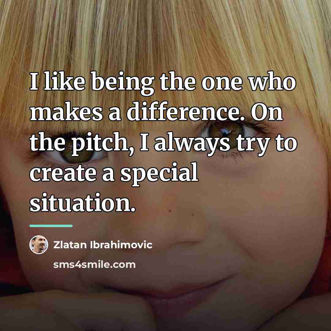 “I like being the one who makes a difference. On…” quote by Zlatan Ibrahimovic