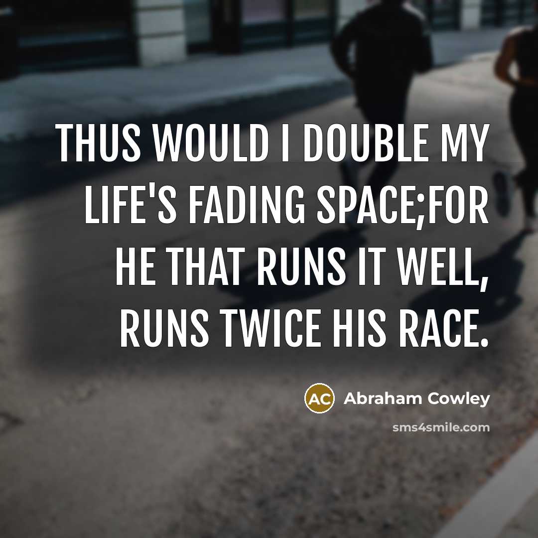 “Thus would I double my life's fading space;For he that runs it well, runs twice his race.” quote by Abraham Cowley