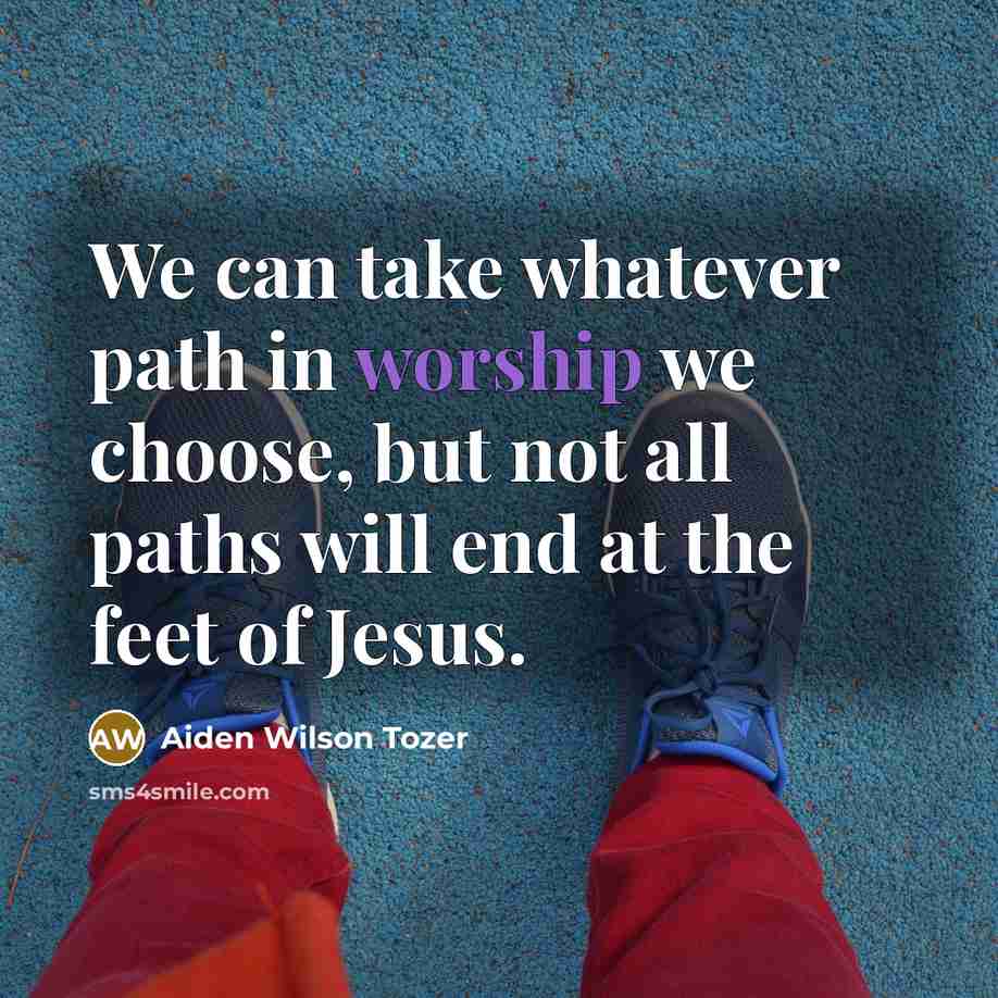 “We can take whatever path in worship we choose, but…” quote by Aiden Wilson Tozer