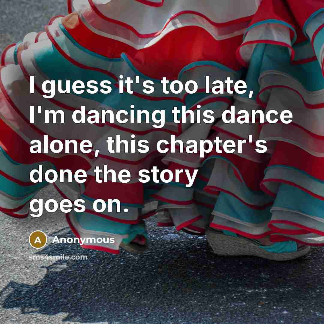 “I guess it's too late, I'm dancing this dance alone,…” quote by Anonymous