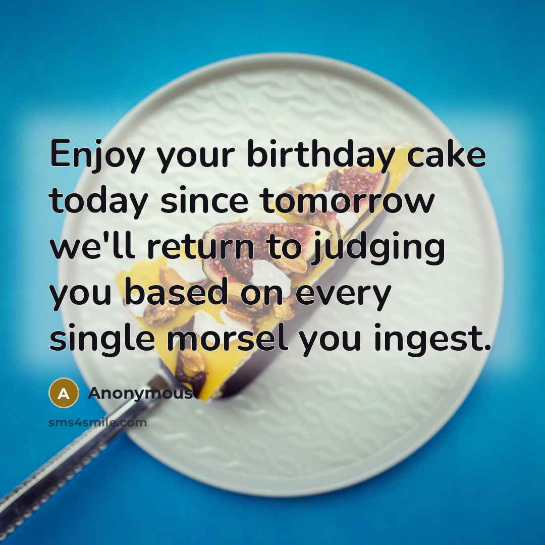 “Enjoy your birthday cake today since tomorrow we'll return to…” quote by Anonymous