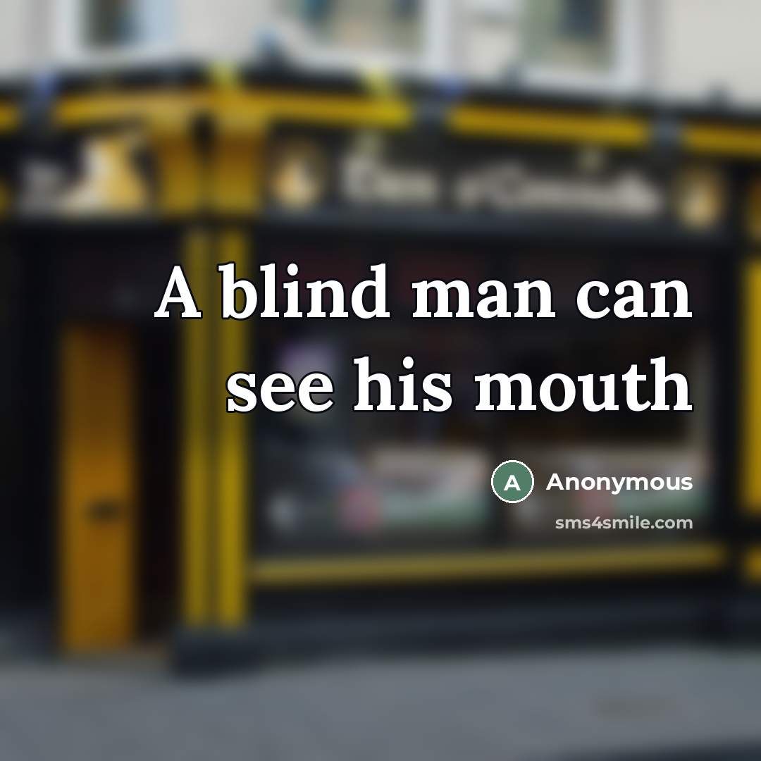 “A blind man can see his mouth…” quote by Anonymous