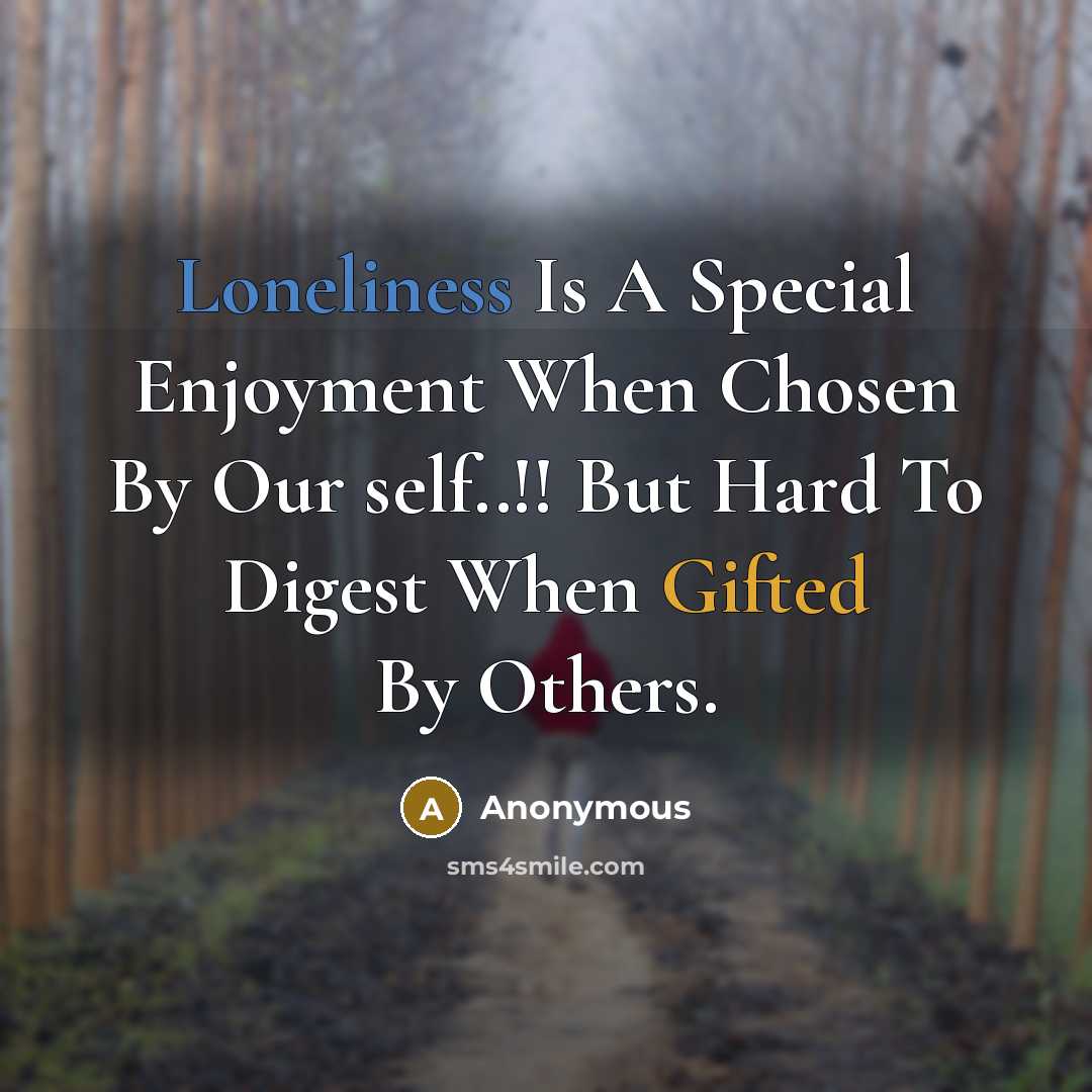 “Loneliness Is A Special Enjoyment When Chosen By Our self..!! But Hard To Digest When Gifted By Others.” quote by Anonymous